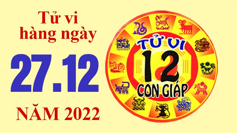 Tử vi hôm nay, xem tử vi 12 con giáp ngày 27/12/2022: