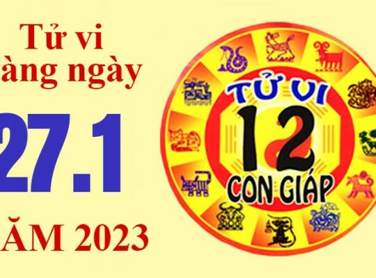 Tử vi hôm nay, xem tử vi 12 con giáp ngày 27/1/2023: