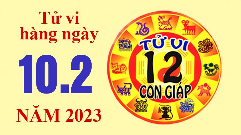 Tử vi hôm nay, xem tử vi 12 con giáp ngày 10/2/2023: